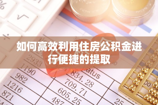 临清如何高效利用住房公积金进行便捷的提取