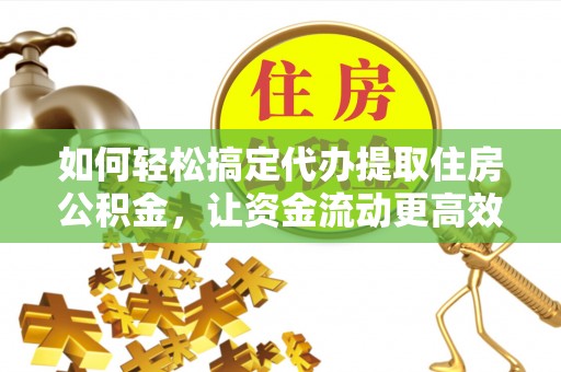 临清如何轻松搞定代办提取住房公积金，让资金流动更高效
