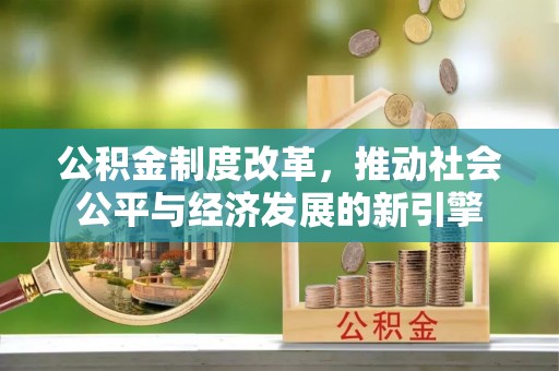 临清公积金制度改革，推动社会公平与经济发展的新引擎