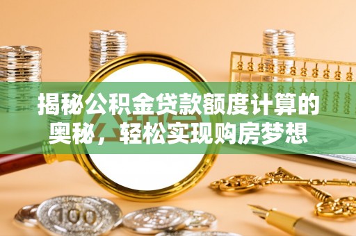 临清揭秘公积金贷款额度计算的奥秘，轻松实现购房梦想