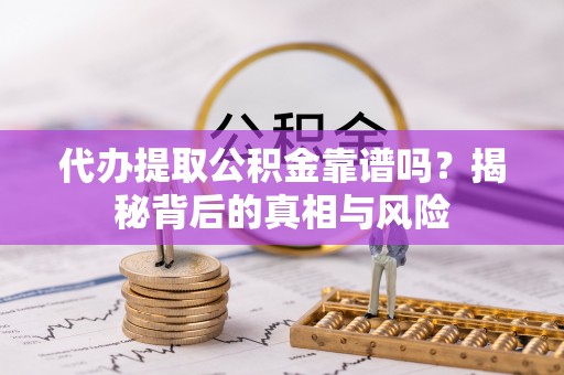 临清代办提取公积金靠谱吗？揭秘背后的真相与风险