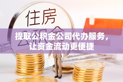 临清提取公积金公司代办服务，让资金流动更便捷