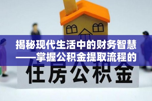 临清揭秘现代生活中的财务智慧——掌握公积金提取流程的关键步骤