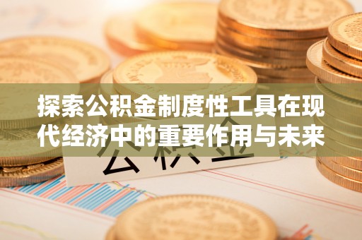 临清探索公积金制度性工具在现代经济中的重要作用与未来发展趋势