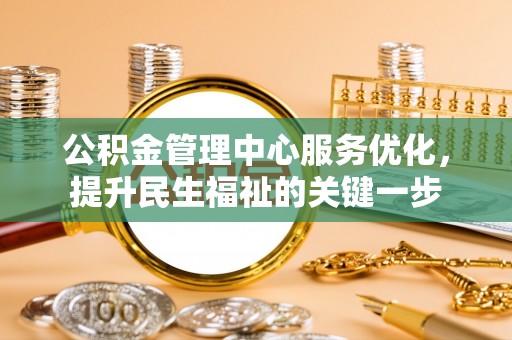 临清公积金管理中心服务优化，提升民生福祉的关键一步