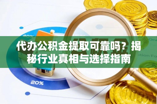 临清代办公积金提取可靠吗？揭秘行业真相与选择指南