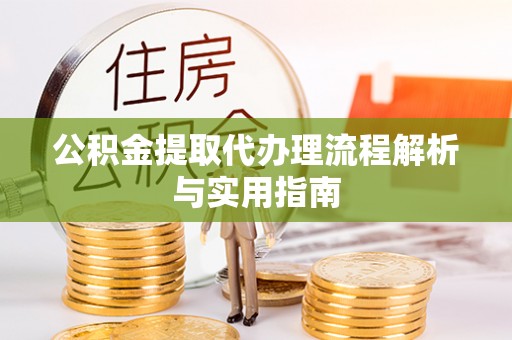 临清公积金提取代办理流程解析与实用指南