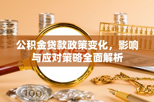 临清公积金贷款政策变化，影响与应对策略全面解析