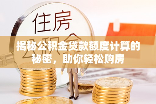 临清揭秘公积金贷款额度计算的秘密，助你轻松购房