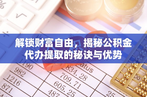 临清解锁财富自由，揭秘公积金代办提取的秘诀与优势