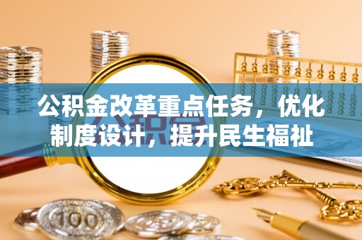 临清公积金改革重点任务，优化制度设计，提升民生福祉