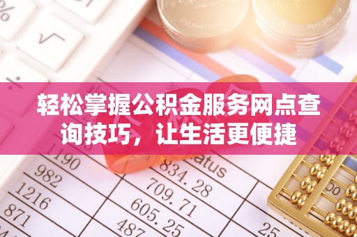 临清轻松掌握公积金服务网点查询技巧，让生活更便捷