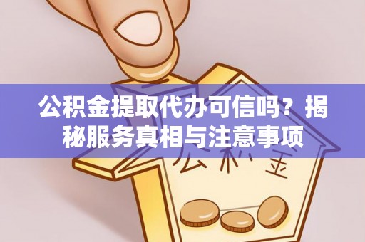 临清公积金提取代办可信吗？揭秘服务真相与注意事项