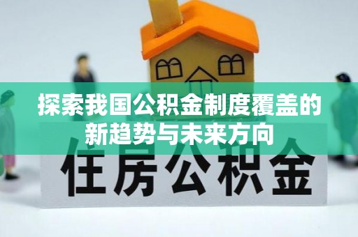 临清探索我国公积金制度覆盖的新趋势与未来方向