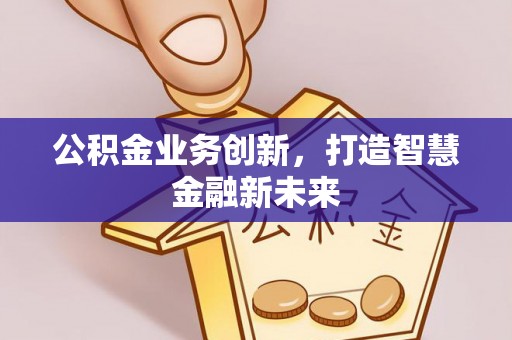 临清公积金业务创新，打造智慧金融新未来
