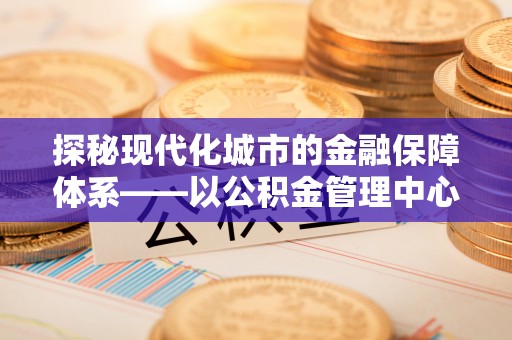 临清探秘现代化城市的金融保障体系——以公积金管理中心为核心的民生服务