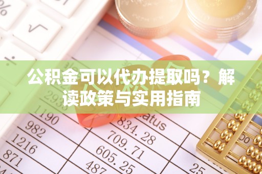 临清公积金可以代办提取吗？解读政策与实用指南