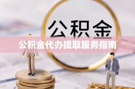 临清公积金代办提取服务指南
