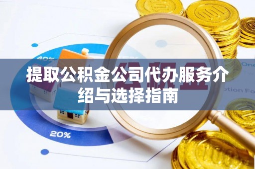 临清提取公积金公司代办服务介绍与选择指南