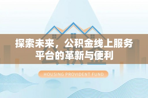 临清探索未来，公积金线上服务平台的革新与便利