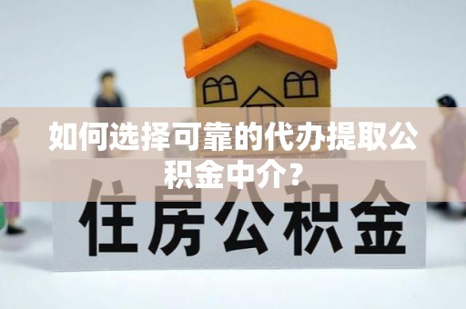临清如何选择可靠的代办提取公积金中介？