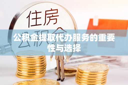 临清公积金提取代办服务的重要性与选择