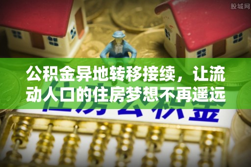 临清公积金异地转移接续，让流动人口的住房梦想不再遥远