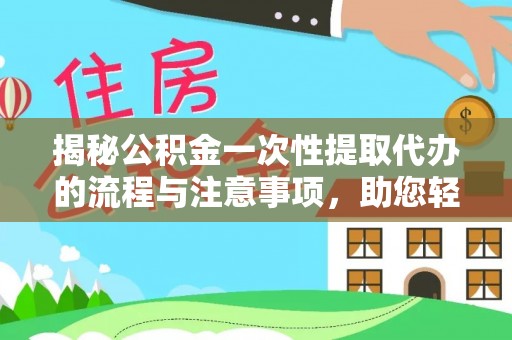 临清揭秘公积金一次性提取代办的流程与注意事项，助您轻松拿钱！