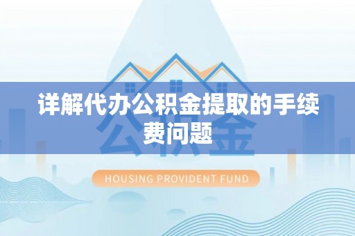 临清详解代办公积金提取的手续费问题