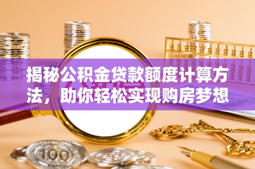 临清揭秘公积金贷款额度计算方法，助你轻松实现购房梦想