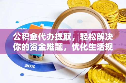 临清公积金代办提取，轻松解决你的资金难题，优化生活规划