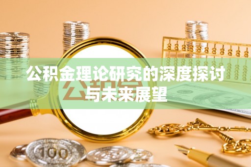 临清公积金理论研究的深度探讨与未来展望