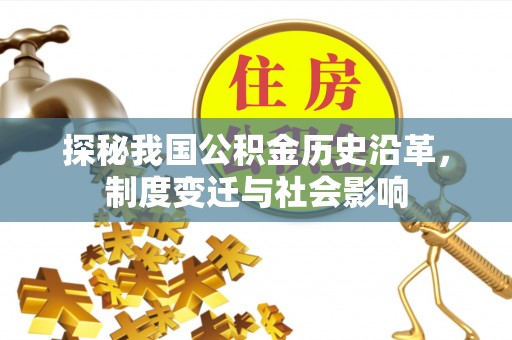 临清探秘我国公积金历史沿革，制度变迁与社会影响