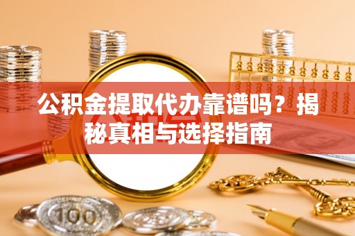 临清公积金提取代办靠谱吗？揭秘真相与选择指南