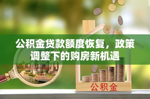 临清公积金贷款额度恢复，政策调整下的购房新机遇