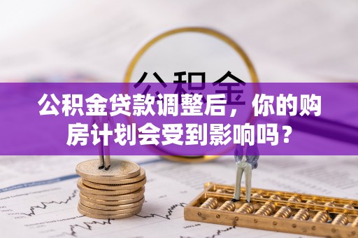 临清公积金贷款调整后，你的购房计划会受到影响吗？