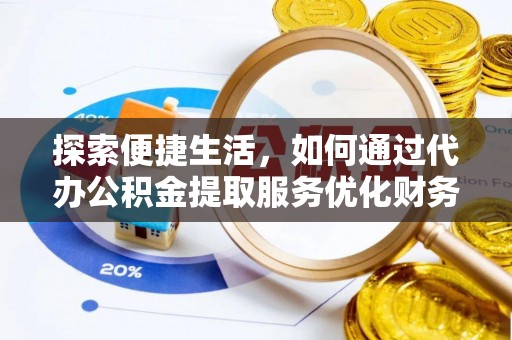 临清探索便捷生活，如何通过代办公积金提取服务优化财务管理