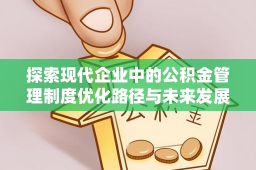 临清探索现代企业中的公积金管理制度优化路径与未来发展