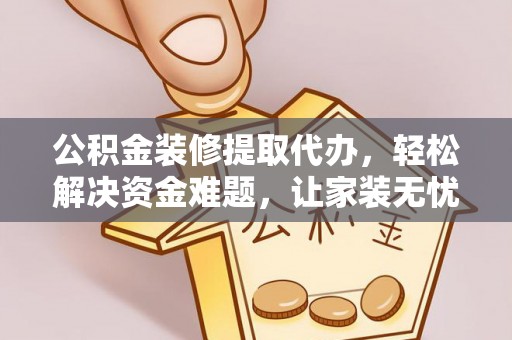 临清公积金装修提取代办，轻松解决资金难题，让家装无忧
