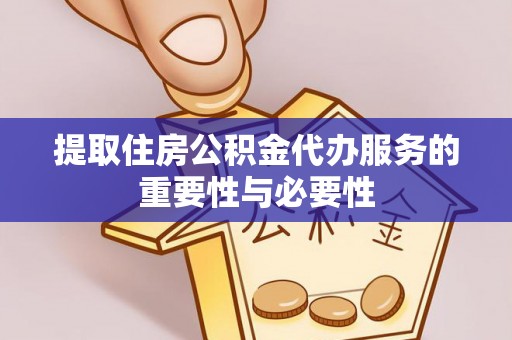 临清提取住房公积金代办服务的重要性与必要性