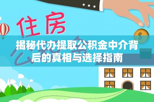 临清揭秘代办提取公积金中介背后的真相与选择指南
