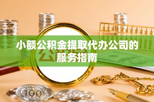 临清小额公积金提取代办公司的服务指南