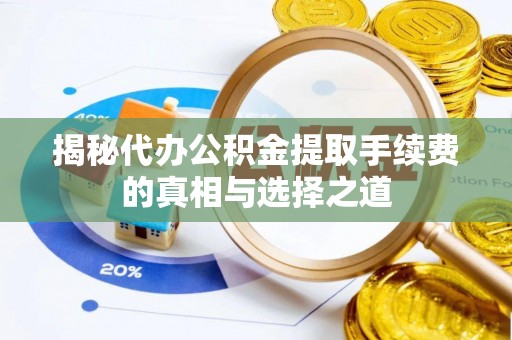 临清揭秘代办公积金提取手续费的真相与选择之道