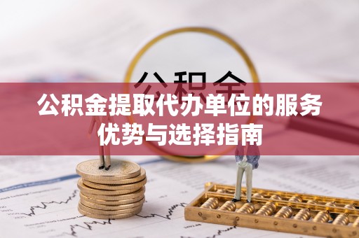 临清公积金提取代办单位的服务优势与选择指南