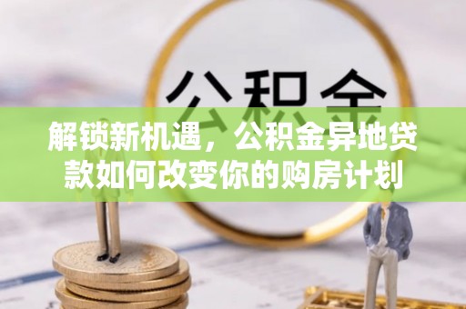 临清解锁新机遇，公积金异地贷款如何改变你的购房计划