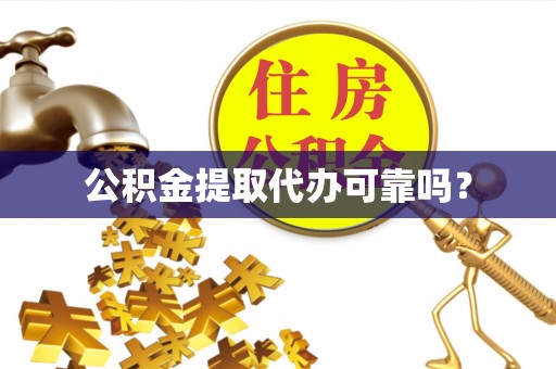 临清公积金提取代办可靠吗？