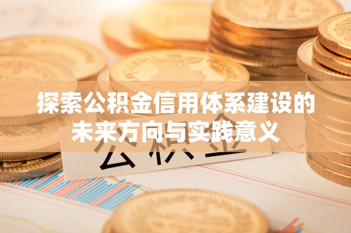 临清探索公积金信用体系建设的未来方向与实践意义