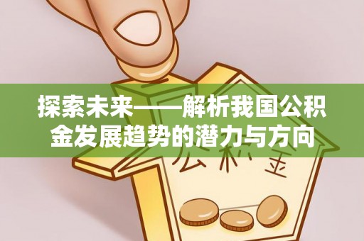 临清探索未来——解析我国公积金发展趋势的潜力与方向