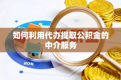 临清如何利用代办提取公积金的中介服务