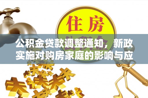临清公积金贷款调整通知，新政实施对购房家庭的影响与应对策略